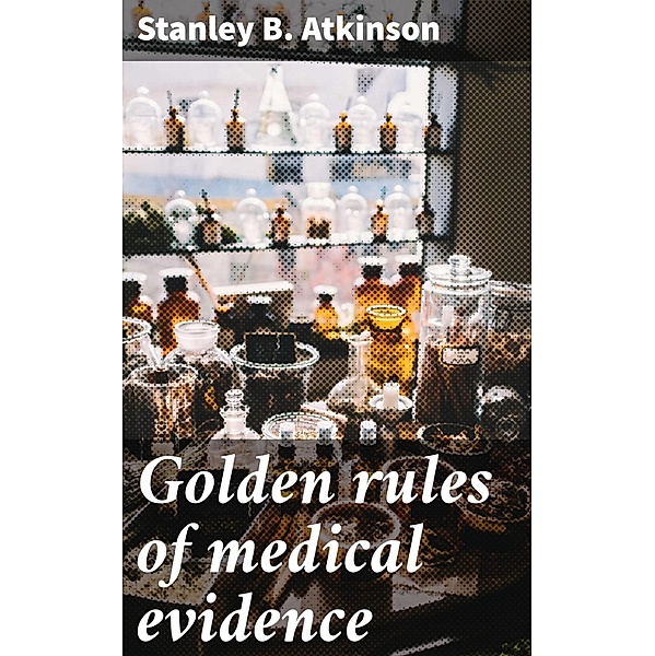 Golden rules of medical evidence, Stanley B. Atkinson