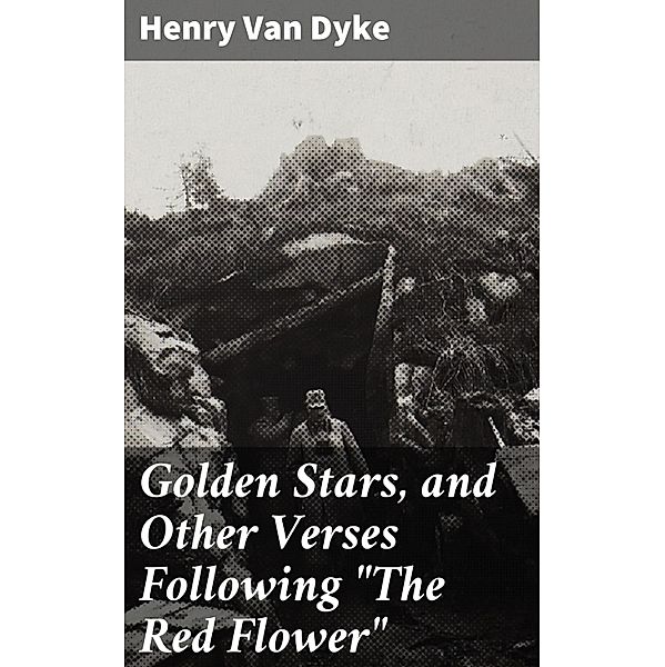 Golden Stars, and Other Verses Following The Red Flower, Henry Van Dyke