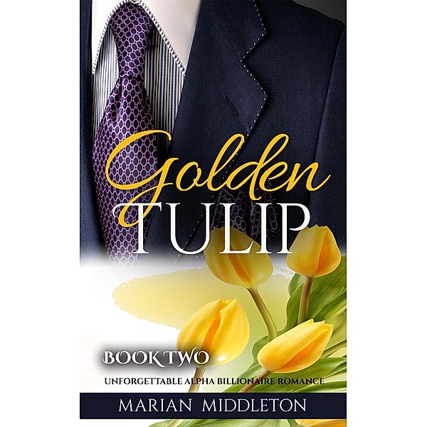 Golden Tulip: Unforgettable Alpha Billionaire Romance (Book Two) / Golden Tulip, Marian Middleton