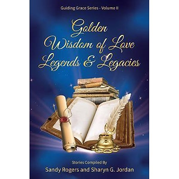 Golden Wisdom of Love Legends & Legacies / Guiding Grace Bd.2, Sandy Rogers, Sharyn Jordan