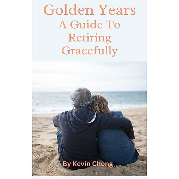 Golden Years: A Guide To Retiring Gracefully, Kevin Chong