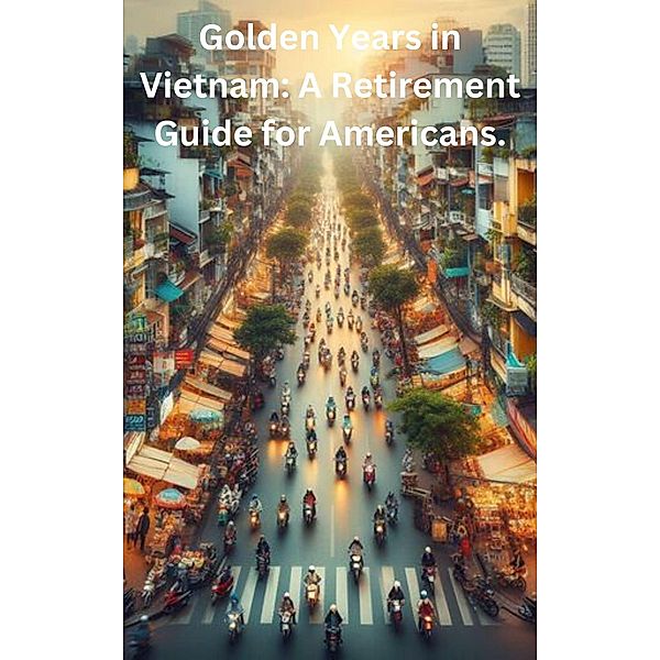 Golden Years in Vietnam: A Retirement Guide for Americans., Gary Thatcher