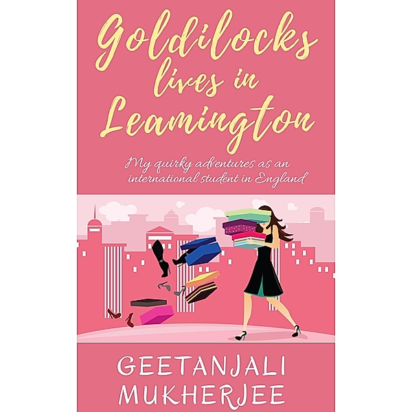 Goldilocks Lives in Leamington: My Quirky Adventures as an International Student in England, Geetanjali Mukherjee