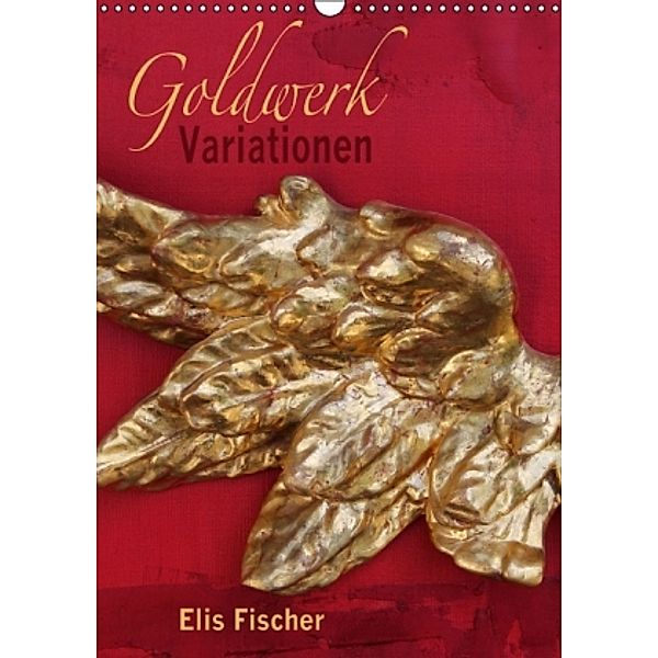 Goldwerk Variationen (Wandkalender 2016 DIN A3 hoch), Elis Fischer