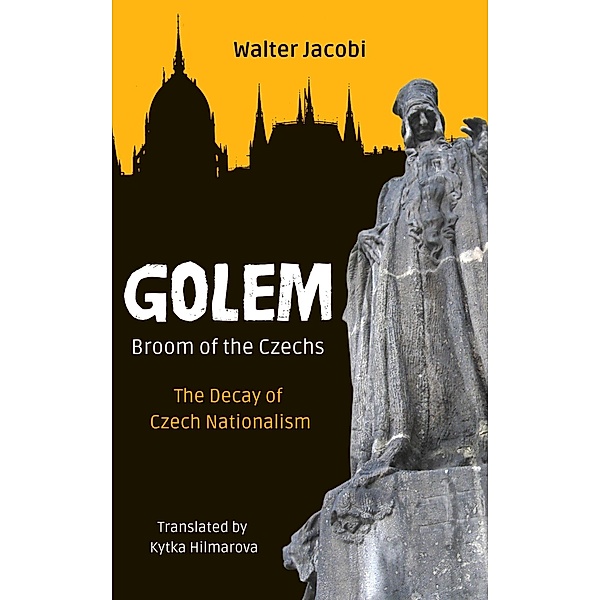 Golem - Broom of the Czechs: The Decay of Czech Nationalism, Walter Jacobi, Kytka Hilmarova