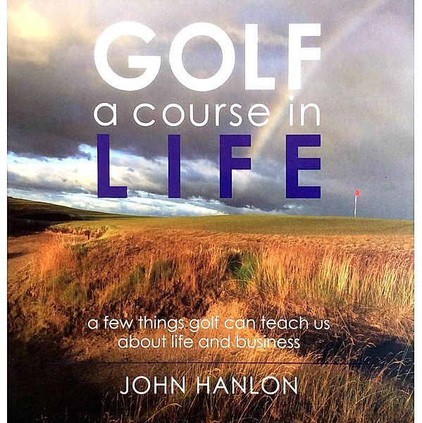 Golf: A Course in Life, John Hanlon