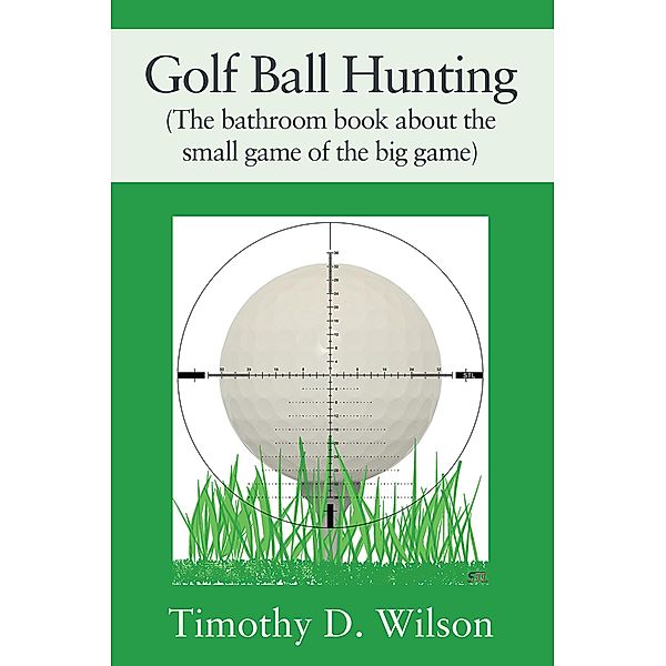 Golf Ball Hunting (The bathroom book about the small game of the big game), Timothy D. Wilson