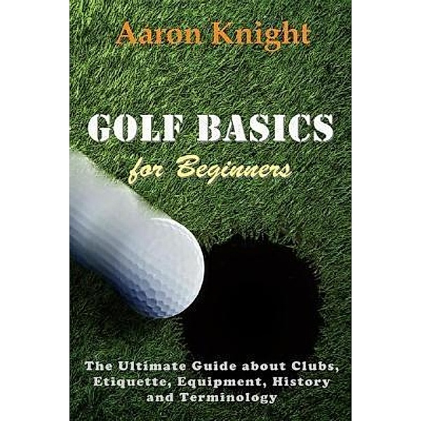 Golf Basics for Beginners / Mojo Enterprises, Aaron Knight