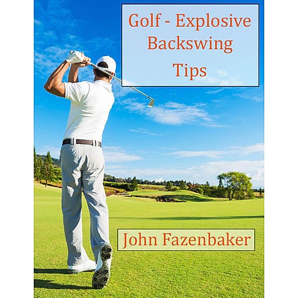 Golf - Explosive Backswing Tips, John Fazenbaker