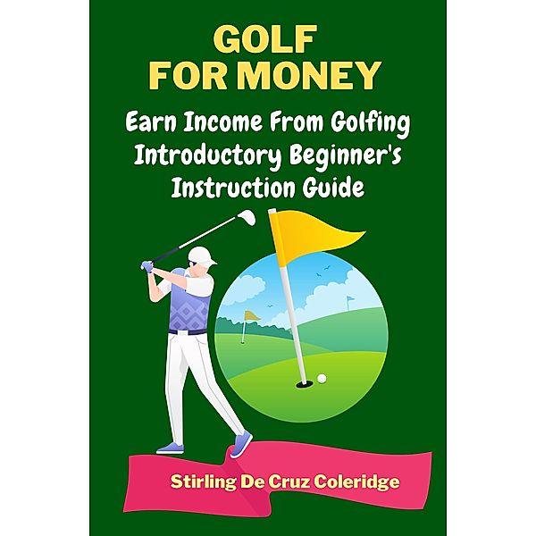 Golf For Money: Earn Income From Golfing: Beginner's Introduction Guide (Earn Money) / Earn Money, Stirling de Cruz Coleridge
