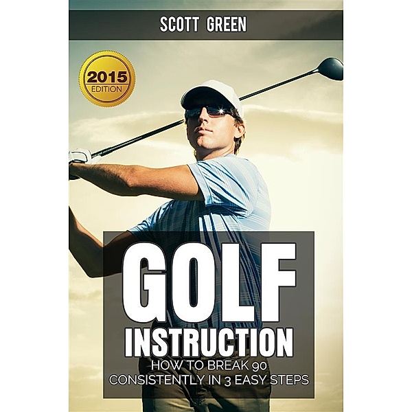 Golf Instruction : How To Break 90 Consistently In 3 Easy Steps, Scott Green