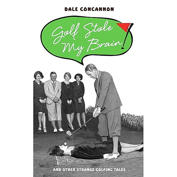 Golf Stole My Brain - And Other Strange Golfing Tales, Dale Concannon