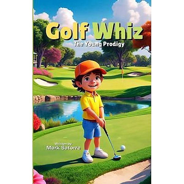 Golf Whiz: The Young Prodigy: The Young Prodigy: The Young Prodigy: The Young Prodigy, Mark A Satorre