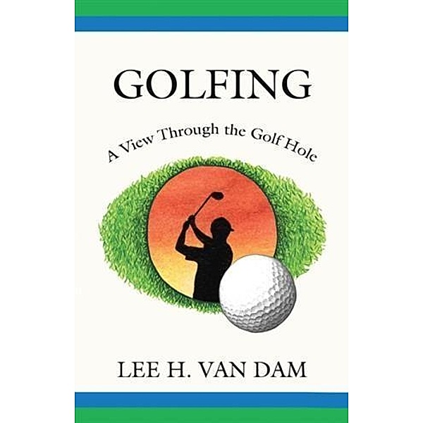 Golfing - A View Through the Golf Hole, Lee H. Van Dam