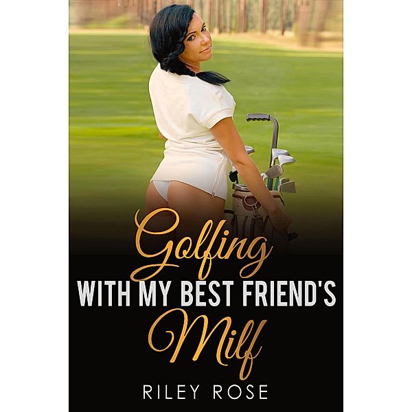 Golfing with My Best Friend's MILF (Submissive MILF Series, #5) / Submissive MILF Series, Riley Rose