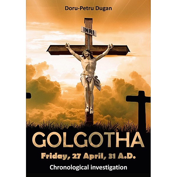 GOLGOTHA - Friday, 27 April, 31 A.D., Doru-Petru Dugan