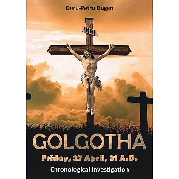 GOLGOTHA - Friday, 27 April, 31 A.D., Doru-Petru Dugan