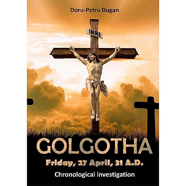 GOLGOTHA - Friday, 27 April, 31 A.D., Doru-Petru Dugan