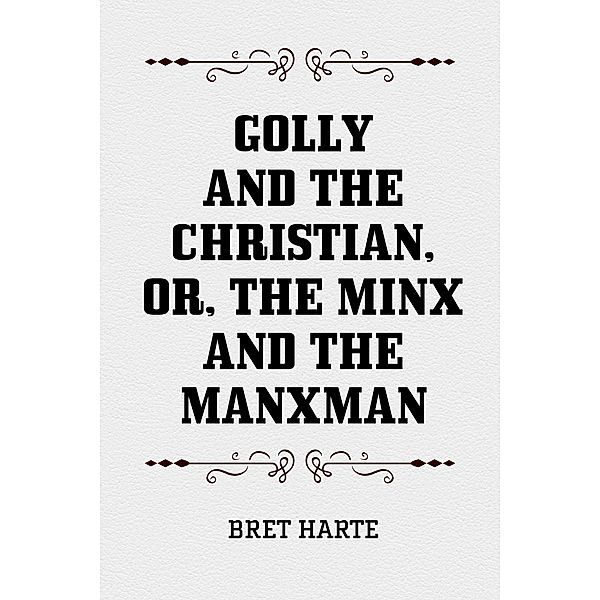 Golly and the Christian, or, The Minx and the Manxman, Bret Harte