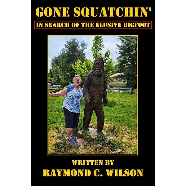 Gone Squatchin': In Search of the Elusive Bigfoot, Raymond C. Wilson