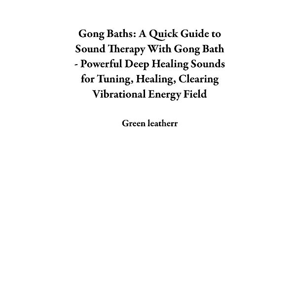 Gong Baths: A Quick Guide to Sound Therapy With Gong Bath - Powerful Deep Healing Sounds for Tuning, Healing, Clearing Vibrational Energy Field, Green Leatherr