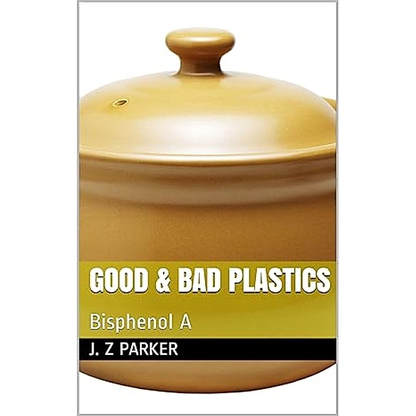 Good & Bad Plastics: Bisphenol A, J. Z. Parker