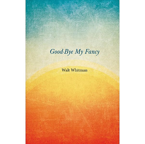 Good-Bye My Fancy, Walt Whitman