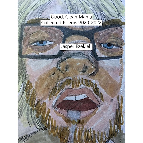 Good, Clean Mania: Collected Poems 2020-2022, Jasper Ezekiel