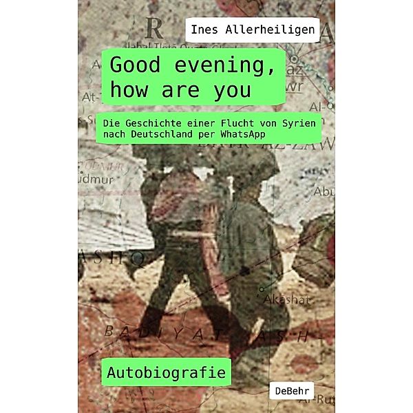 Good evening, how are you - Die Geschichte einer Flucht von Syrien nach Deutschland per WhatsApp - Autobiografie, Ines Allerheiligen