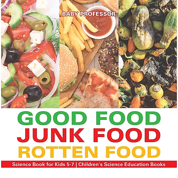 Good Food, Junk Food, Rotten Food - Science Book for Kids 5-7 | Children's Science Education Books / Baby Professor, Baby