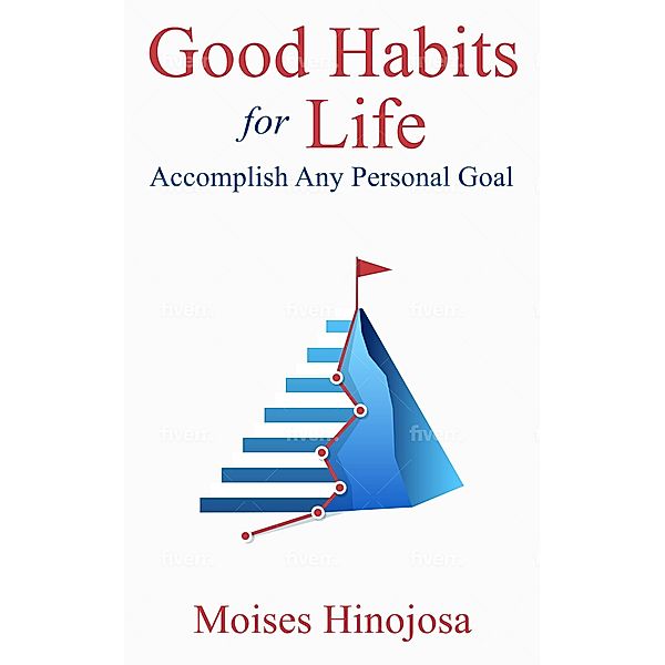 Good Habits For Life: Accomplish Any Personal Goal, Moises Hinojosa