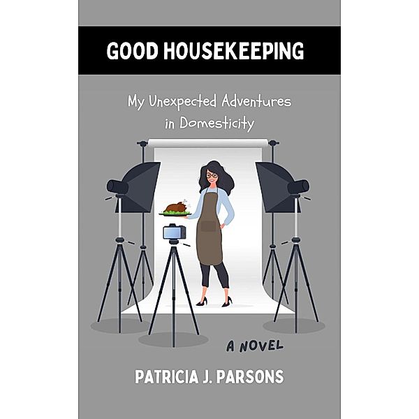 Good Housekeeping: My Unexpected Adventures in Domesticity, Patricia J. Parsons