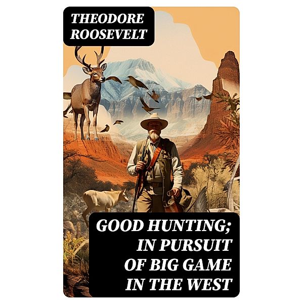 Good hunting; in pursuit of big game in the West, Theodore Roosevelt
