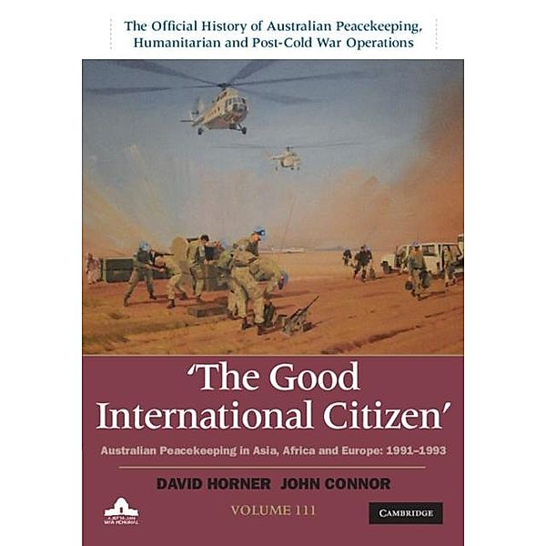 Good International Citizen: Volume 3, The Official History of Australian Peacekeeping, Humanitarian and Post-Cold War Operations, David Horner