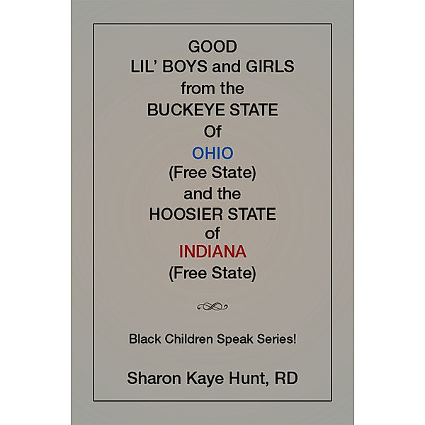 Good Li’L Boys and Girls from the Buckeye State of Ohio (Free State) and the Hoosier State of Indiana (Free State) Black Children Speak Series!, Sharon Kaye Hunt RD