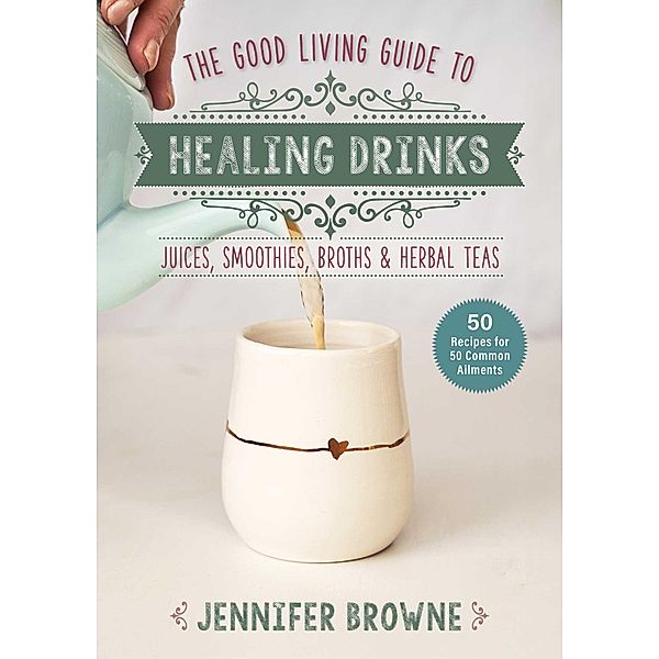 Good Living Guide to Healing Drinks, Jennifer Browne