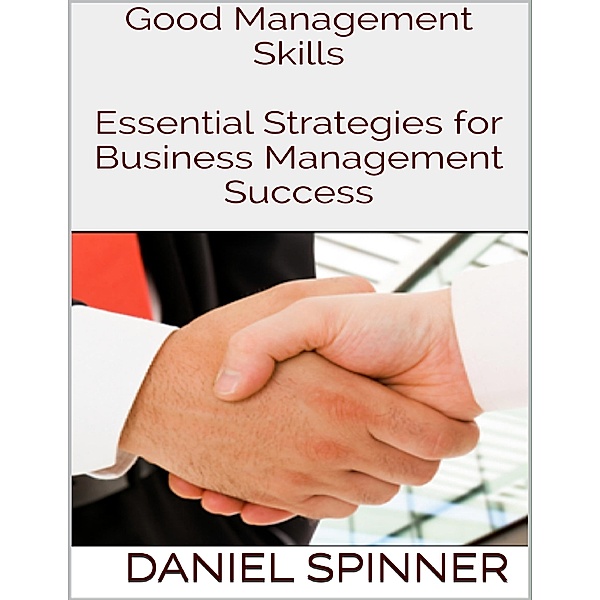 Good Management Skills: Essential Strategies for Business Management Success, Daniel Spinner