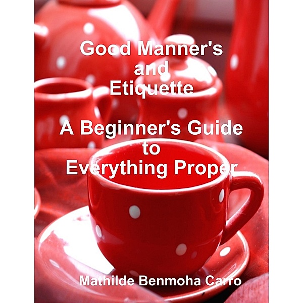 Good Manner's and Etiquette:  A Beginner's Guide to Everything Proper, Mathilde Benmoha Carro