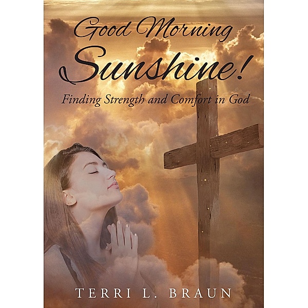 Good Morning Sunshine!: Finding Strength and Comfort in God, Terri L. Braun