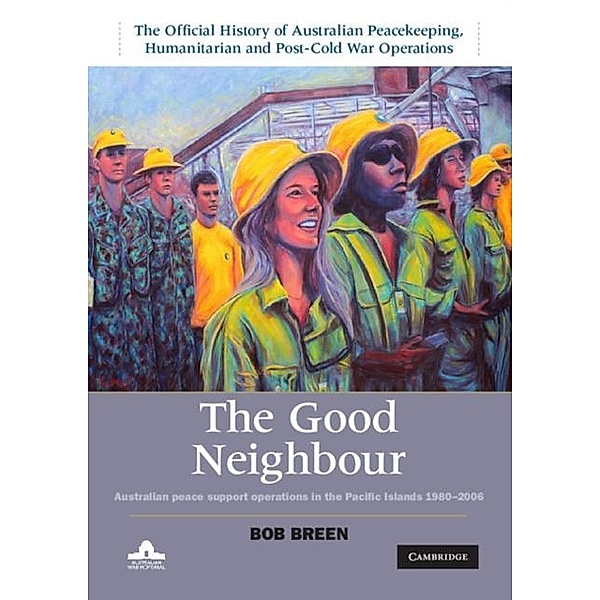 Good Neighbour: Volume 5, The Official History of Australian Peacekeeping, Humanitarian and Post-Cold War Operations, Bob Breen