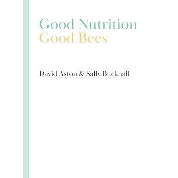 Good Nutrition - Good Bees, David Aston, Sally Bucknall