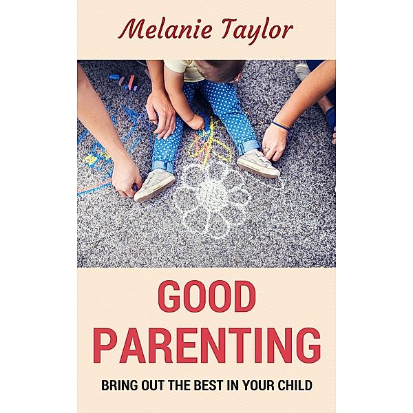 Good Parenting - Bring OutThe Best In Your Child!, Melanie Taylor