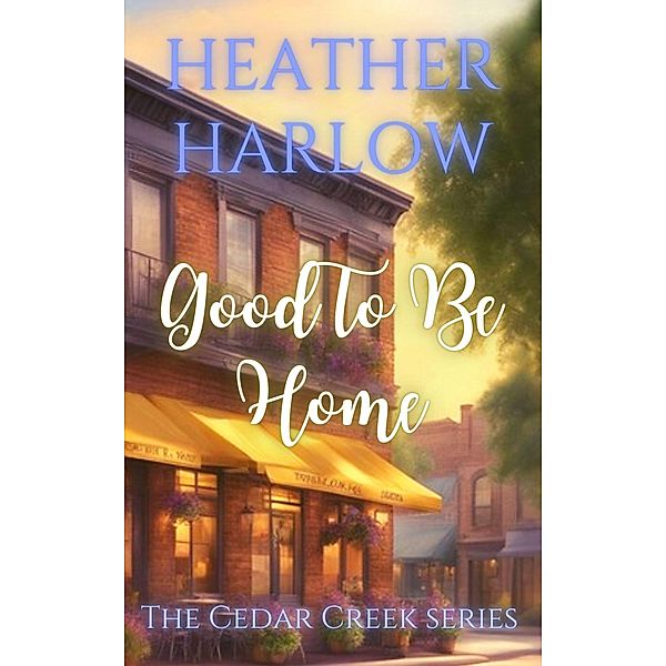 Good To Be Home (The Cedar Creek Series, #1) / The Cedar Creek Series, Heather Harlow