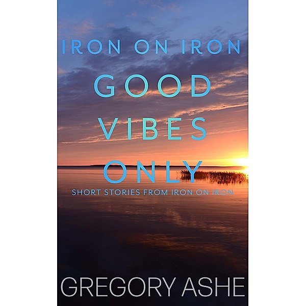 Good Vibes Only (Iron on Iron, #5) / Iron on Iron, Gregory Ashe