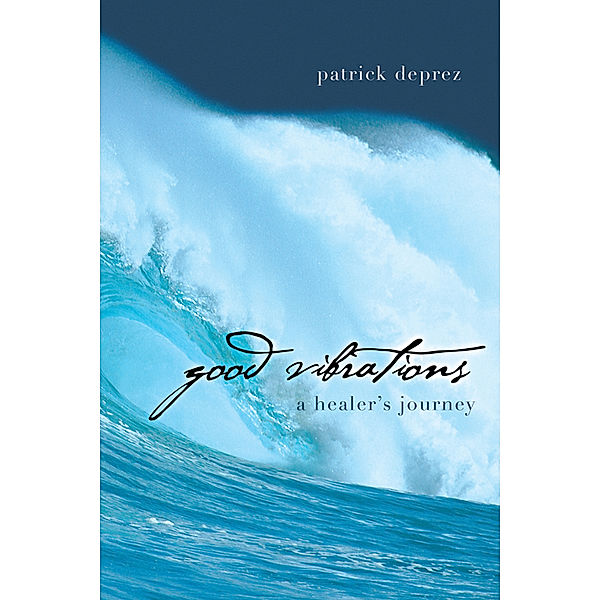 Good Vibrations—A Healer’S Journey, Patrick Deprez