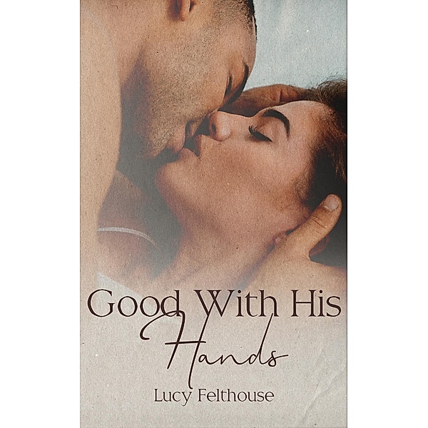Good With His Hands: A Steamy Short Story / Lucy Felthouse, Lucy Felthouse