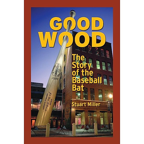 Good Wood: The Story of the Baseball Bat, Stuart Miller