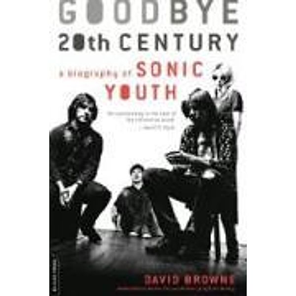 Goodbye 20th Century: A Biography of Sonic Youth, David Browne