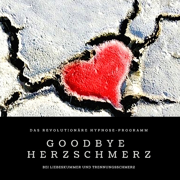 Goodbye Herzschmerz: Das revolutionäre Hypnose-Programm bei Liebeskummer und Trennungsschmerz, Patrick Lynen