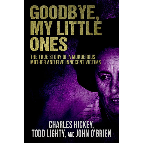 Goodbye, My Little Ones: The True Story of a Murderous Mother and Five Innocent Victims, John O'Brien, Charles Hickey, Todd Lighty